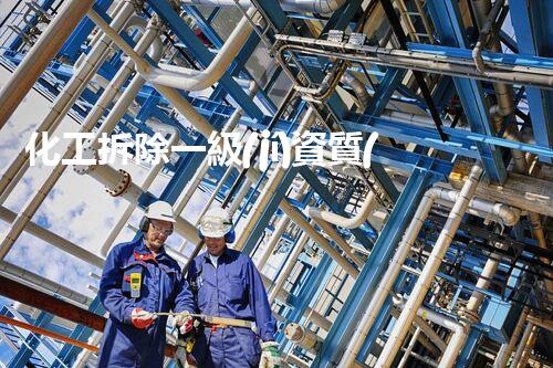 化工拆除一級(jí)資質(zhì)企業(yè)名單曝光！你所信任的企業(yè)是否在其中？